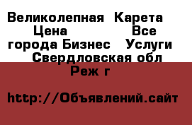 Великолепная  Карета   › Цена ­ 300 000 - Все города Бизнес » Услуги   . Свердловская обл.,Реж г.